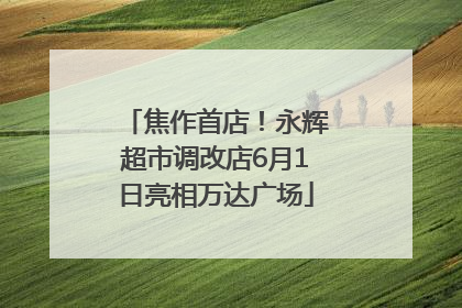 焦作首店！永辉超市调改店6月1日亮相万达广场