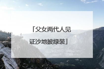 父女两代人见证沙地披绿装