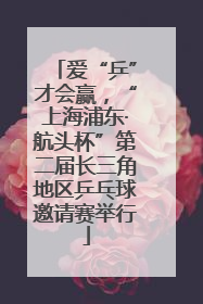 爱“乒”才会赢，“上海浦东·航头杯”第二届长三角地区乒乓球邀请赛举行