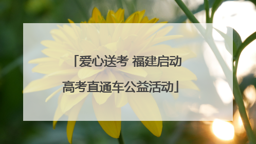 爱心送考 福建启动高考直通车公益活动