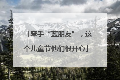 牵手“蓝朋友”，这个儿童节他们很开心