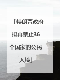 特朗普政府拟再禁止36个国家的公民入境