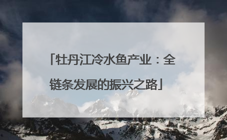 牡丹江冷水鱼产业：全链条发展的振兴之路