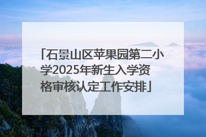 石景山区苹果园第二小学2025年新生入学资格审核认定工作安排