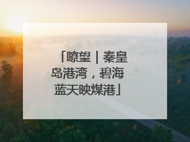 瞭望｜秦皇岛港湾，碧海蓝天映煤港