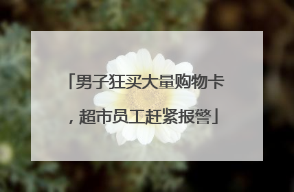 男子狂买大量购物卡，超市员工赶紧报警