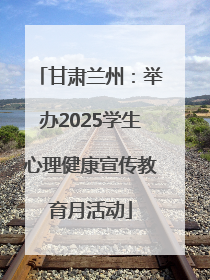 甘肃兰州：举办2025学生心理健康宣传教育月活动