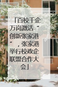 百校千企万岗激活“创新张家港”，张家港举行校政企联盟合作大会
