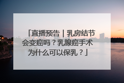 直播预告｜乳房结节会变癌吗？乳腺癌手术为什么可以保乳？