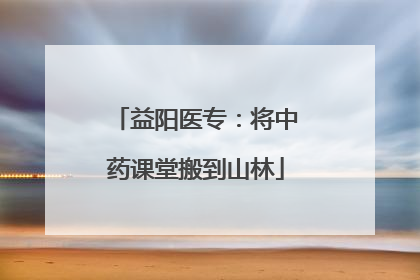 益阳医专：将中药课堂搬到山林
