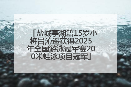 盐城亭湖籍15岁小将吕沁遥获得2025年全国游泳冠军赛200米蛙泳项目冠军