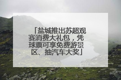 盐城推出苏超观赛消费大礼包，凭球票可享免费游景区、抽汽车大奖
