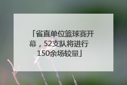 省直单位篮球赛开幕，52支队将进行150余场较量