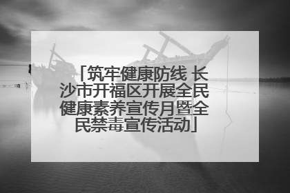 筑牢健康防线 长沙市开福区开展全民健康素养宣传月暨全民禁毒宣传活动