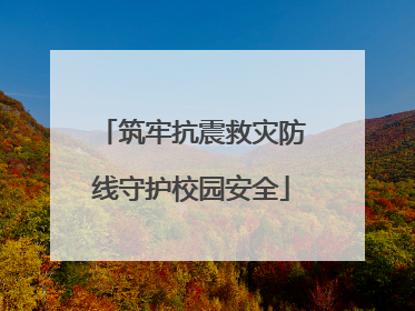 筑牢抗震救灾防线守护校园安全