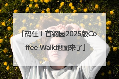 码住！首钢园2025版Coffee Walk地图来了