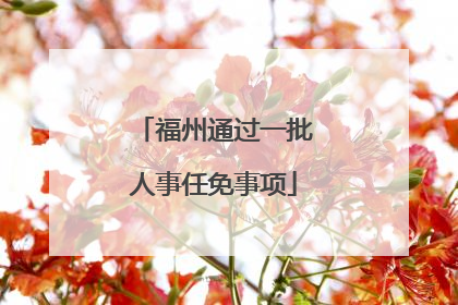福州通过一批人事任免事项