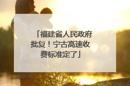 福建省人民政府批复！宁古高速收费标准定了