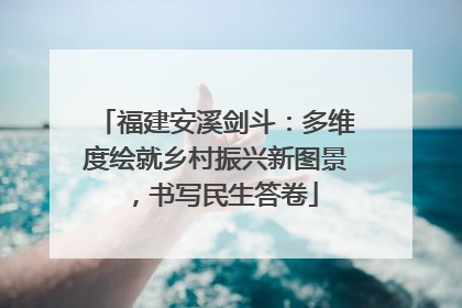 福建安溪剑斗：多维度绘就乡村振兴新图景，书写民生答卷