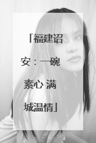 福建诏安：一碗素心 满城温情