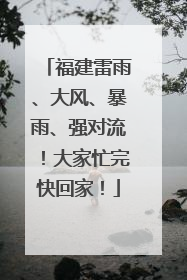 福建雷雨、大风、暴雨、强对流！大家忙完快回家！
