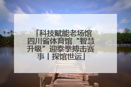 科技赋能老场馆 四川省体育馆“智慧升级”迎泰拳搏击赛事丨探馆世运