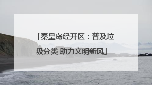 秦皇岛经开区：普及垃圾分类 助力文明新风