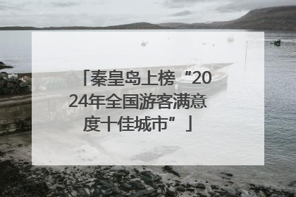 秦皇岛上榜“2024年全国游客满意度十佳城市”