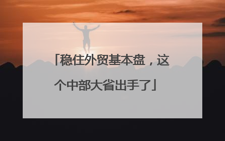 稳住外贸基本盘，这个中部大省出手了