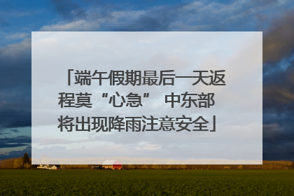 端午假期最后一天返程莫“心急” 中东部将出现降雨注意安全