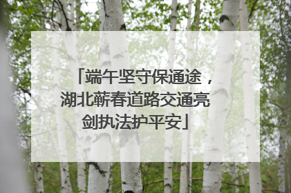 端午坚守保通途，湖北蕲春道路交通亮剑执法护平安