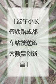 端午小长假铁路成都车站发送旅客数量创新高