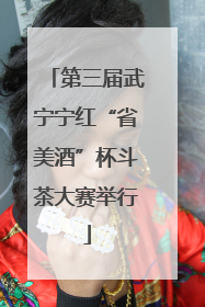 第三届武宁宁红“省美酒”杯斗茶大赛举行