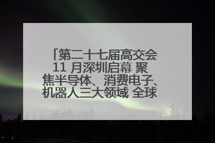 第二十七届高交会 11 月深圳启幕 聚焦半导体、消费电子、机器人三大领域 全球科技盛宴蓄势待发