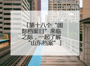 第十八个“国际档案日”来临之际，一起了解“山东档案”