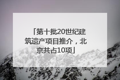 第十批20世纪建筑遗产项目推介，北京共占10项