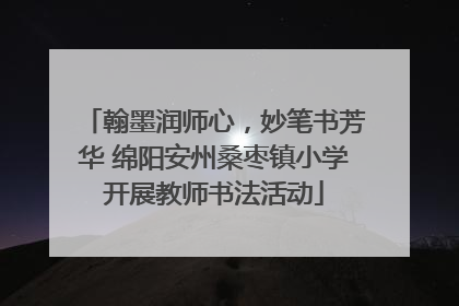 翰墨润师心，妙笔书芳华 绵阳安州桑枣镇小学开展教师书法活动