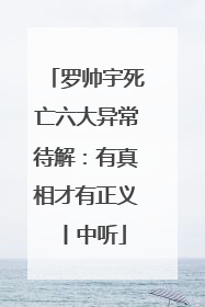罗帅宇死亡六大异常待解：有真相才有正义丨中听