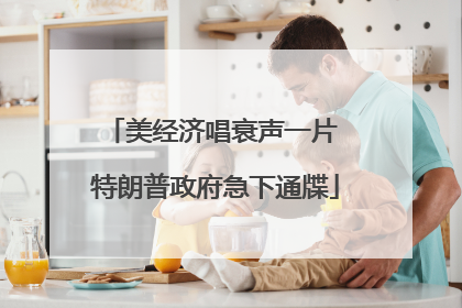美经济唱衰声一片 特朗普政府急下通牒