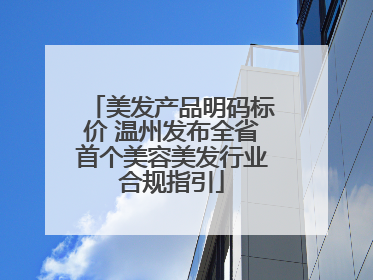 美发产品明码标价 温州发布全省首个美容美发行业合规指引