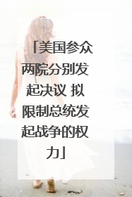 美国参众两院分别发起决议 拟限制总统发起战争的权力