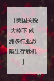 美国关税大棒下 欧洲多行业恐陷生存危机