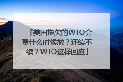 美国拖欠的WTO会费什么时候缴？还续不续？WTO这样回应