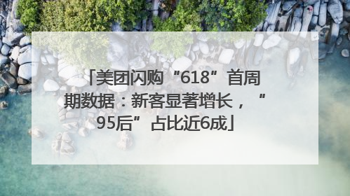 美团闪购“618”首周期数据：新客显著增长，“95后”占比近6成