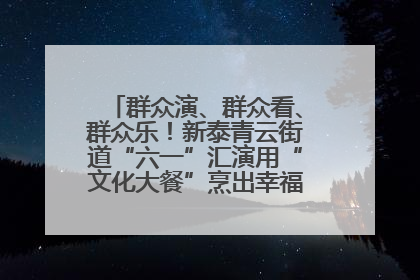 群众演、群众看、群众乐！新泰青云街道“六一”汇演用“文化大餐”烹出幸福“烟火气”