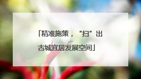 精准施策，“扫”出古城宜居发展空间