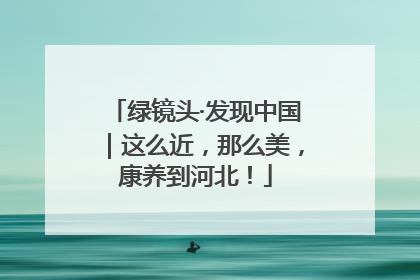 绿镜头·发现中国｜这么近，那么美，康养到河北！