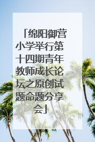 绵阳御营小学举行第十四期青年教师成长论坛之原创试题命题分享会