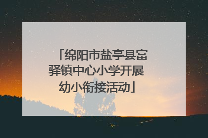 绵阳市盐亭县富驿镇中心小学开展幼小衔接活动