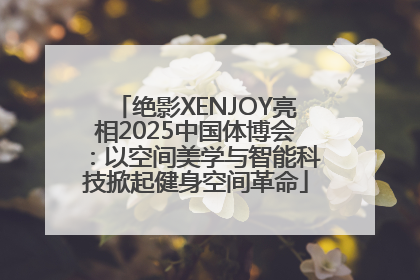 绝影XENJOY亮相2025中国体博会：以空间美学与智能科技掀起健身空间革命